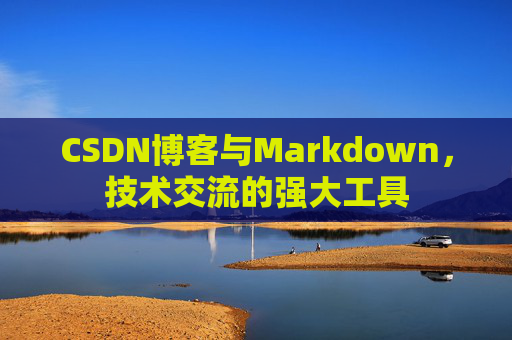 CSDN博客与Markdown，技术交流的强大工具